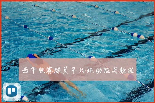 西甲联赛球员平均跑动距离数据