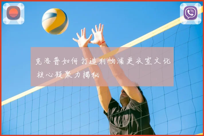 克洛普如何打造利物浦更衣室文化 核心凝聚力揭秘