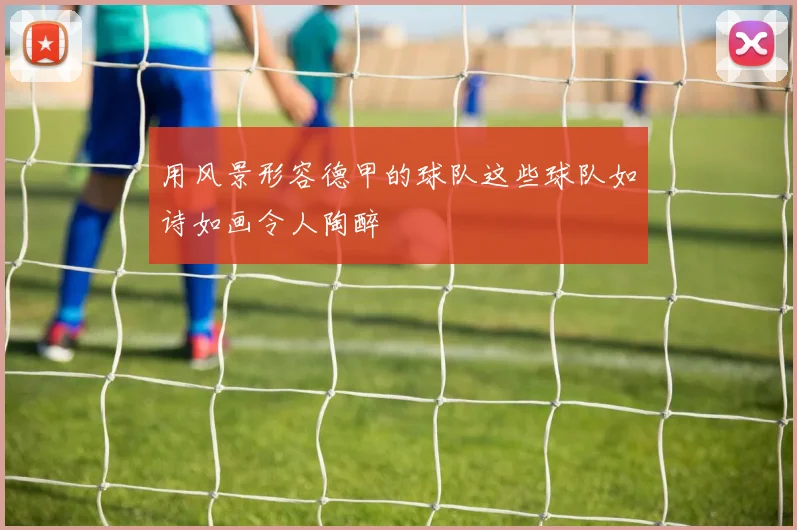 用风景形容德甲的球队这些球队如诗如画令人陶醉